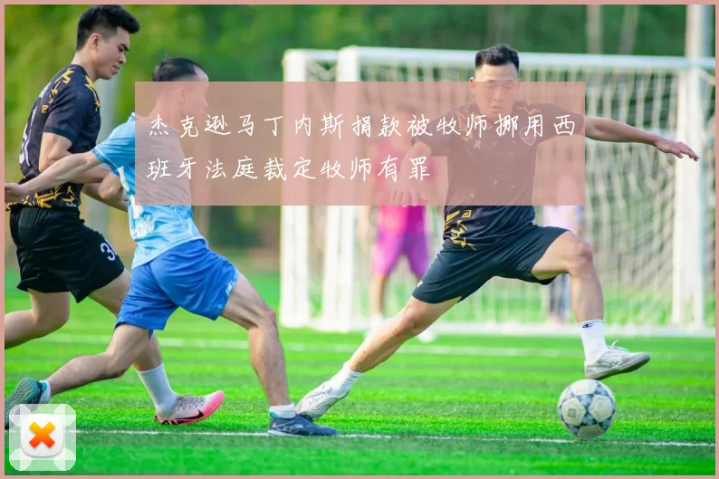 杰克逊马丁内斯捐款被牧师挪用西班牙法庭裁定牧师有罪