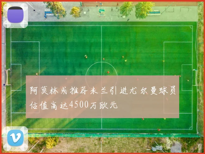 阿莫林或推荐米兰引进尤尔曼球员估值高达4500万欧元