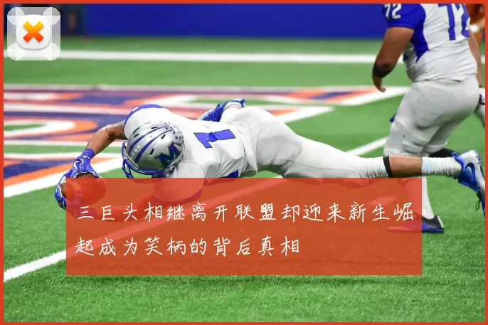 三巨头相继离开联盟却迎来新生崛起成为笑柄的背后真相