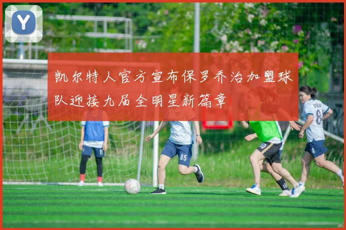 凯尔特人官方宣布保罗乔治加盟球队迎接九届全明星新篇章