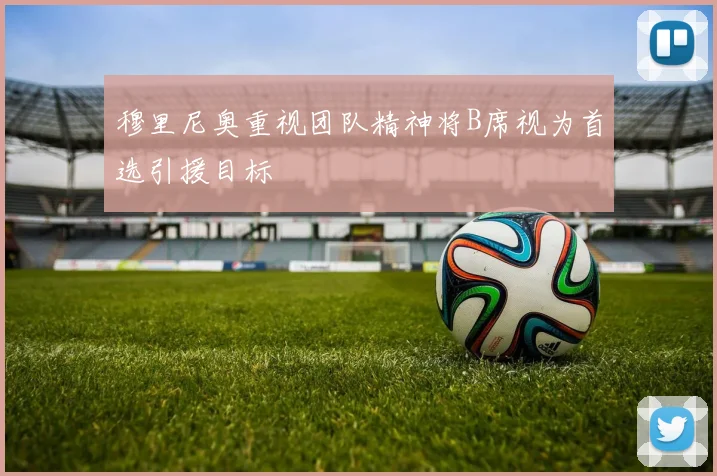 穆里尼奥重视团队精神将B席视为首选引援目标