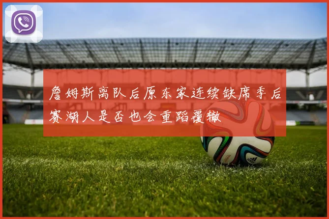 詹姆斯离队后原东家连续缺席季后赛湖人是否也会重蹈覆辙