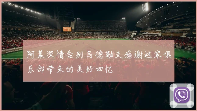 阿莱深情告别乌德勒支感谢这家俱乐部带来的美好回忆