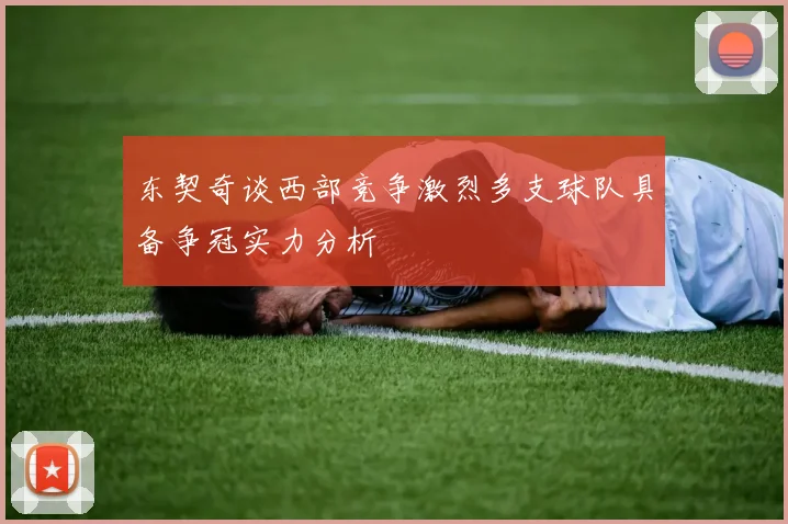 东契奇谈西部竞争激烈多支球队具备争冠实力分析