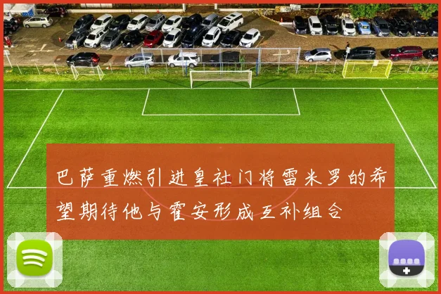巴萨重燃引进皇社门将雷米罗的希望期待他与霍安形成互补组合