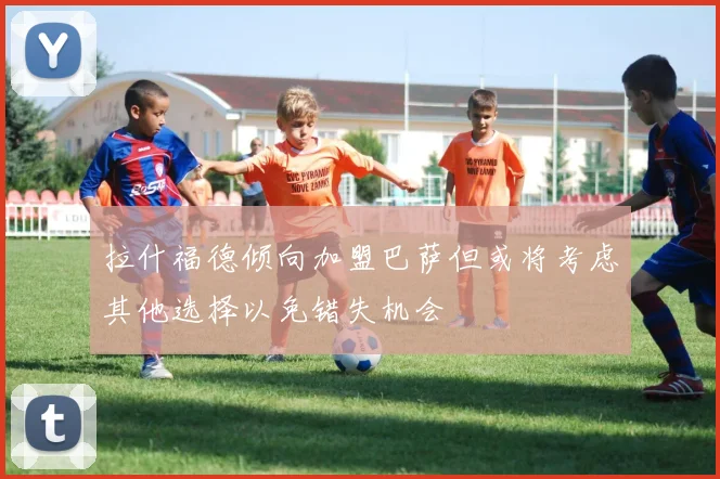 拉什福德倾向加盟巴萨但或将考虑其他选择以免错失机会