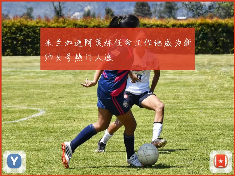 米兰加速阿莫林任命工作他成为新帅头号热门人选